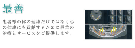 最善　患者様の体の健康だけではなく心の健康にも貢献するために最善の治療とサービスをご提供します。